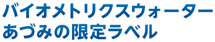 バイオメトリクスウォーターあづみの限定ラベル