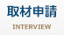 取材申請 INTERVIEW