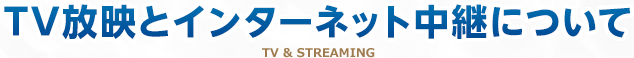 TV放映とインターネット中継のお知らせ TV&STREAMING