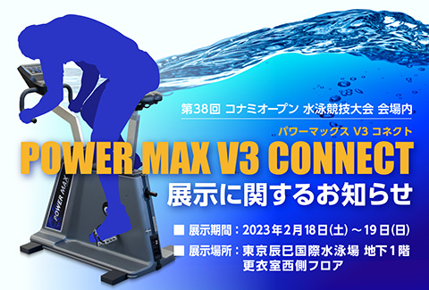 POWER MAX V3 CONNECT 展示に関するお知らせ 展示期間:2023年2月18日(土)～19日(日) 展示場所:東京辰巳国際水泳場 地下1階 更衣室西側フロア
